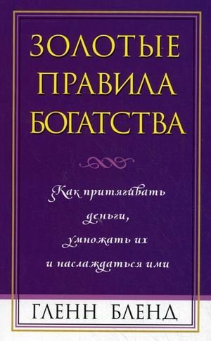 Золотые правила богатства. Как притягивать деньги, умножать их и наслаждаться ими