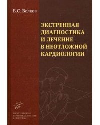 Экстренная диагностика и лечение в неотложной кардиологии. Руководство для врачей / Волков В.С.
