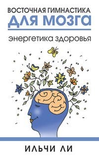 Восточная гимнастика для мозга. Энергетика здоровья / Ли Ильчи
