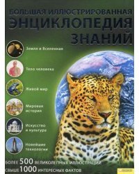 Большая иллюстрированная энциклопедия знаний. Более 500 великолепных иллюстраций, свыше 1000 интересных фактов