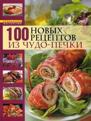 100 новых рецептов из чудо-печки. Микроволновая кухня. Поэтапные инструкции приготовления