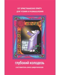 Глубокий колодезь: 107 христианских притч для чтения и размышления