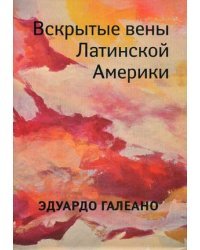 Вскрытые вены Латинской Америки / Галеано Эдуардо 