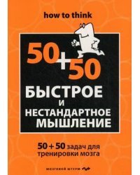 Быстрое и нестандартное мышление. 50+50 задач для тренировки навыков успешного человека