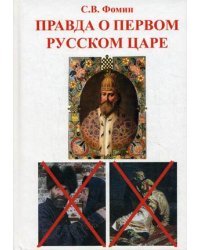 Правда о первом русском царе. Кто и почему искажает образ Государя Иоанна Васильевича (Грозного) / Фомин Сергей Владимирович
