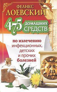 475 домашних средств по излечению инфекционных, детских и прочих болезней / 