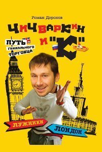 Чичваркин и "К". Лужники - Лондон, или Путь гениального торговца