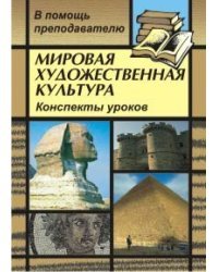 Мировая художественная культура. Конспекты уроков по темам "Искусство Европы в лицах (XVII-XVIII вв.)", "Пространственный образ мира и его влияние на искусство Европы (от античности до наших дней)" 