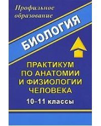 Биология. 10-11 классы. Практикум по анатомии и физиологии человека
