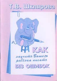 Обложка книги «Как научить Вашего ребенка писать без ошибок» — Шклярова, ISBN 5897690316