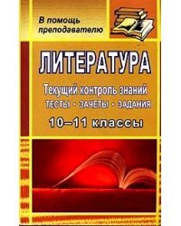 Литература. 10-11 класс. Текущий контроль знаний. Тесты, зачеты, задания