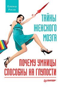 Обложка книги «Тайны женского мозга. Почему умницы способны на глупости» — Ризо Е.А., ISBN 9785459005394