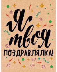 Открытка-поздравление "Я твоя поздравлялка"
