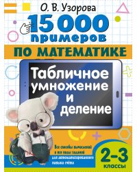 15 000 примеров по математике. Табличное умножение и деление. 2- 3 классы. Все способы вычислений и все виды заданий для автоматизированного навыка счета.