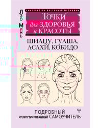 Точки красоты. Шиацу, гуаша, асахи и кобидо и другие техники восточного массажа для молодости и долголетия
