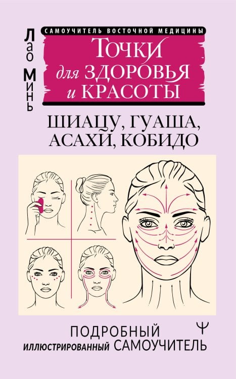 Самоучитель восточной медицины Точки красоты. Шиацу, гуаша, асахи и кобидо и другие техники восточного массажа для молодости и долголетия