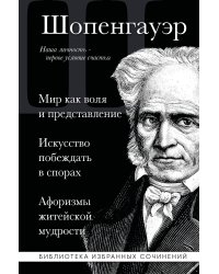 Артур Шопенгауэр. Мир как воля и представление. Искусство побеждать в спорах. Афоризмы житейской мудрости