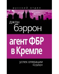 Агент ФБР в Кремле. Успех операции «Соло»