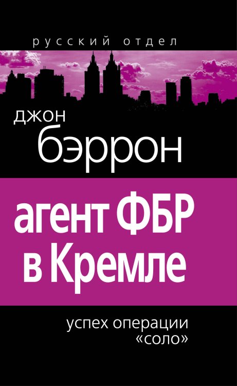 Обложка книги «Агент ФБР в Кремле. Успех операции «Соло»» — Бэррон Джон, ISBN 9785699521852