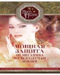Мощная защита от негатива на все случаи жизни. Секреты здоровья, радости и процветания