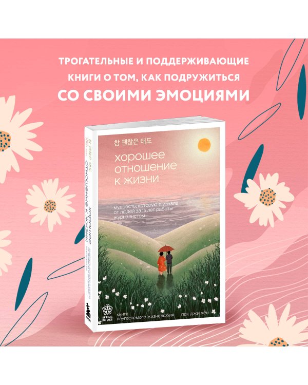 Хорошее отношение к жизни. Мудрость, которую я узнала от людей за 15 лет работы журналистом