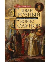Иван Грозный. Борис Годунов. История правления первого русского царя и его избранного преемника