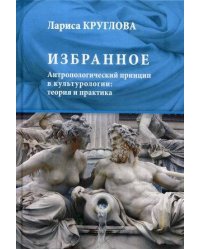 Избранное. Антропологический принцип в культурологии: теория и практика