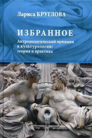Избранное. Антропологический принцип в культурологии: теория и практика