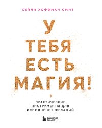 У тебя есть магия! Практические инструменты для исполнения желаний