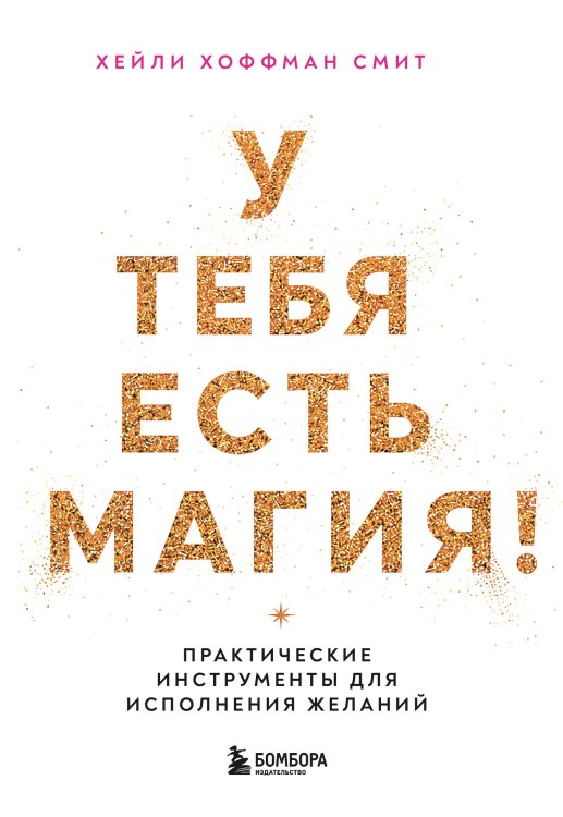 Обложка книги «У тебя есть магия! Практические инструменты для исполнения желаний» — Смит Хейли Хоффман, ISBN 9785042458538