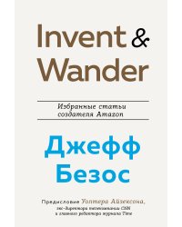 Invent and Wander. Избранные статьи создателя Amazon Джеффа Безоса