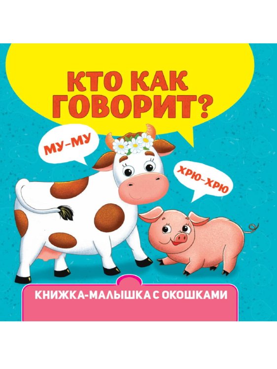 Обложка книги «КНИЖКА-МАЛЫШКА С ОКОШКАМИ. Кто как говорит?», ISBN 9785378342655