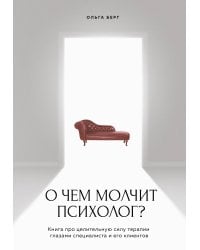 О чем молчит психолог? Книга про целительную силу терапии глазами специалиста и его клиентов