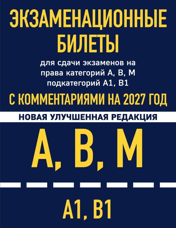Обложка книги «Экзаменационные билеты для сдачи экзаменов на права категорий А, В, М подкатегорий А1 В1 с комментариями на 2027 год», ISBN 9785042510618