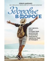 Здоровье в дороге. Как сделать ваше путешествие безопаснее и получить максимум удовольствия от поездки