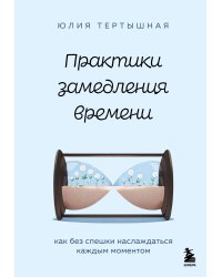 Практики замедления времени. Как без спешки наслаждаться каждым моментом