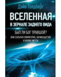 Вселенная в зеркале заднего вида. Был ли Бог правшой? Или скрытая симметрия, антивещество и бозон Хиггса