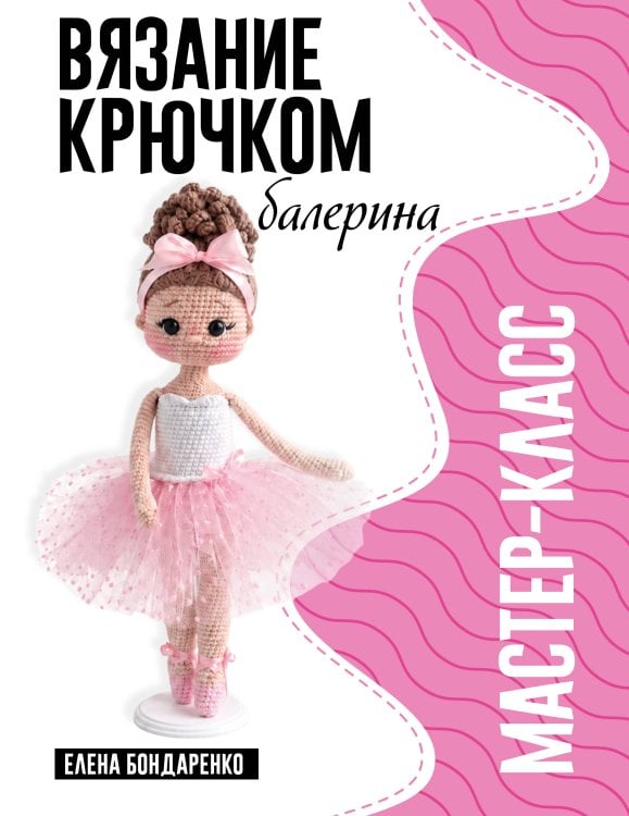 Обложка книги «Балерина. Мастер-класс по вязанию крючком» — Бондаренко Елена Владимировна, ISBN 9785171912987