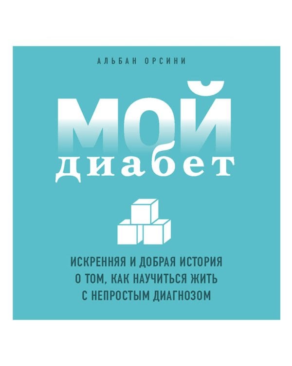 Мой диабет. Искренняя и добрая история о том, как научиться жить с непростым диагнозом
