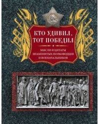 Кто удивил, тот победил. Мысли и цитаты знаменитых полководцев и военачальников