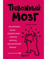 Тревожный мозг. Как успокоить мысли, исцелить разум и вернуть контроль над собственной жизнью