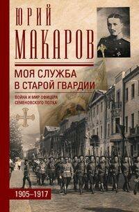 Моя служба в старой гвардии. Война и мир офицера Семеновского полка. 1905—1917