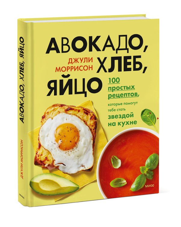 Авокадо, хлеб, яйцо. 100 простых рецептов, которые помогут тебе стать звездой на кухне