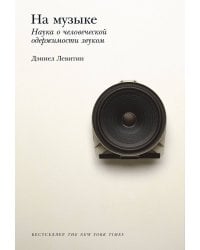 На музыке: Наука о человеческой одержимости звуком