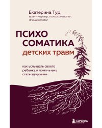 Психосоматика детских травм: как услышать своего ребенка и помочь ему стать здоровым (с мультиформатной картой внутри)