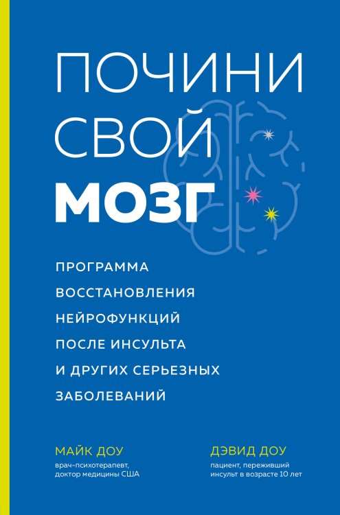 Человек: революционный подход Почини свой мозг. Программа восстановления нейрофункций после инсульта и других серьезных заболеваний