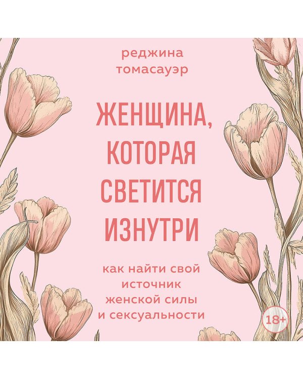 Женщина, которая светится изнутри. Как найти свой источник женской силы и сексуальности