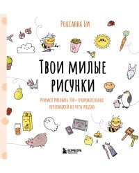 Твои милые рисунки. Учимся рисовать 300+ очаровательных персонажей из чего угодно