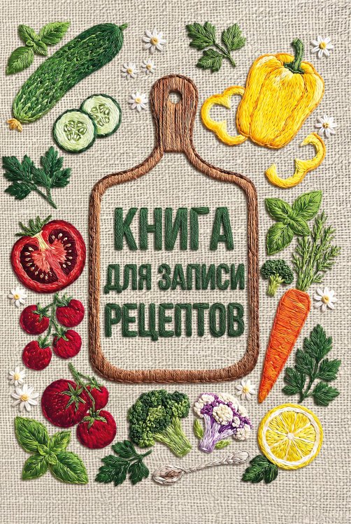 Обложка книги «Вышитые гладью овощи. Книга для записи рецептов (А5, тактильная обложка)», ISBN 9785042446313
