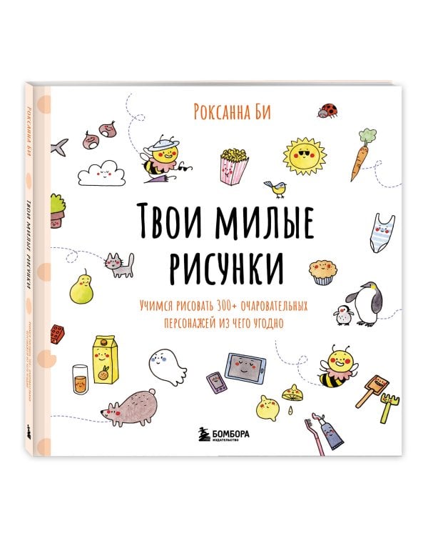 Твои милые рисунки. Учимся рисовать 300+ очаровательных персонажей из чего угодно